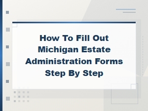 How to Complete Michigan Estate Administration Forms