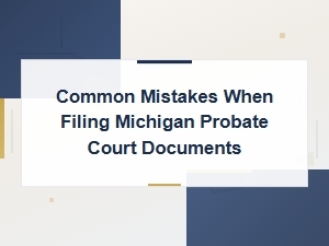 Michigan Probate Court Filing Mistakes to Avoid