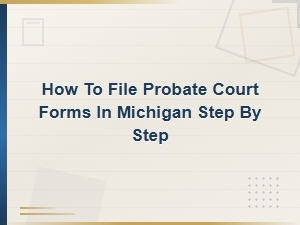 Step-By-Step Guide to Filing Michigan Probate
