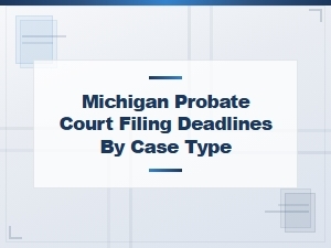 Michigan Probate Court Filing Deadlines by Case Type