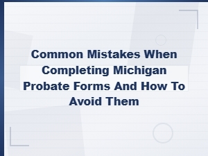Michigan Probate Form Mistakes and How to Avoid Them