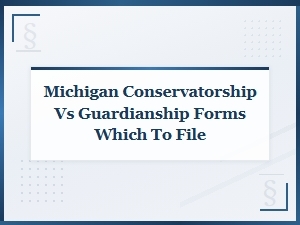 Michigan Conservatorship vs Guardianship Forms: Which to File
