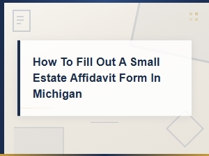 Michigan Small Estate Affidavit: How to Fill It Out